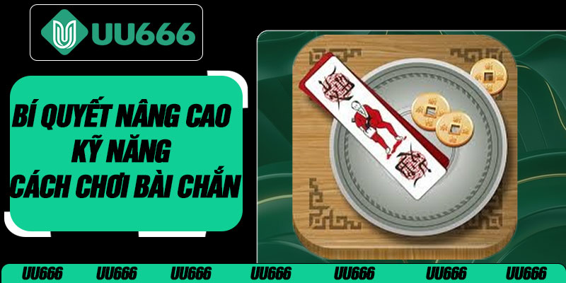 Bí Quyết Nâng Cao Kỹ Năng Cách Chơi Bài Chắn