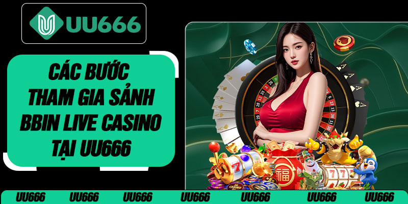 Các Bước Tham Gia Sảnh BBIN Live Casino Tại UU666