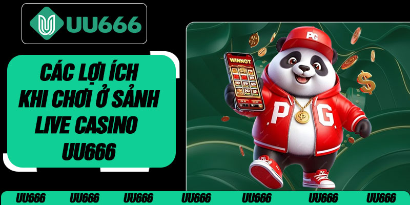 Các Lợi Ích Khi Chơi Ở Sảnh Live Casino UU666