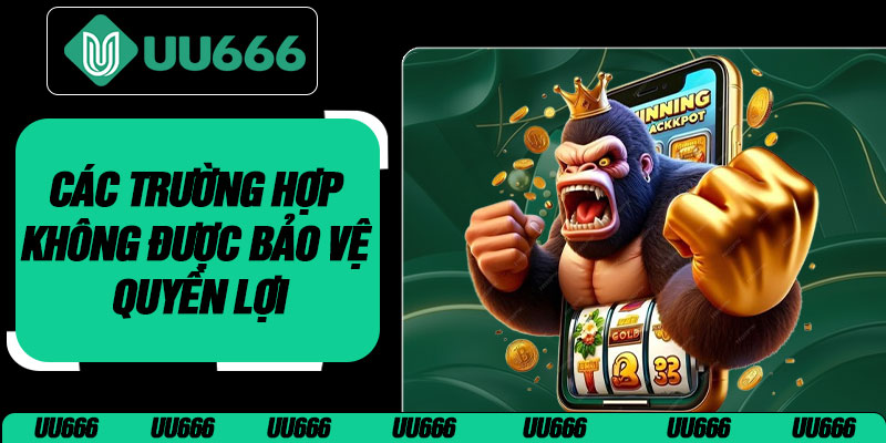 Các Trường Hợp Không Được Bảo Vệ Quyền Lợi