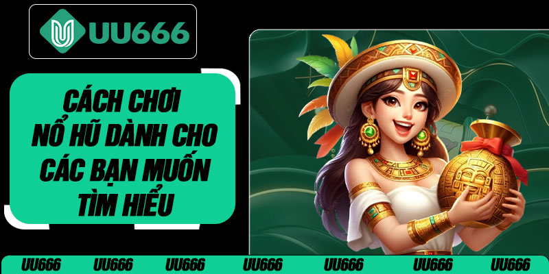 Cách Chơi Nổ Hũ Dành Cho Các Bạn Muốn Tìm Hiểu