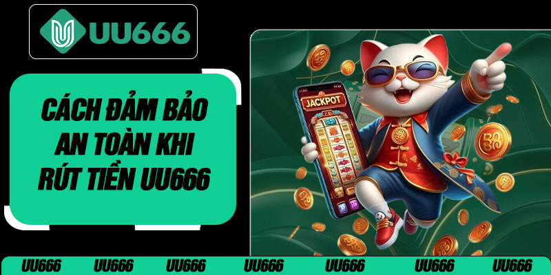 Cách Đảm Bảo An Toàn Khi Rút Tiền UU666