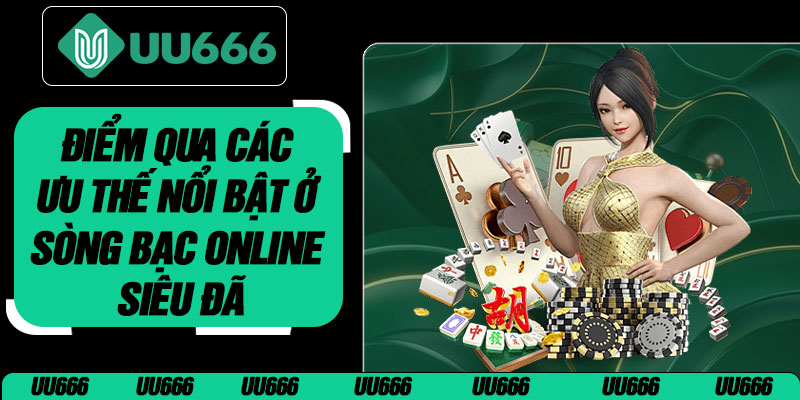 Điểm Qua Các Ưu Thế Nổi Bật Ở Sòng Bạc Online Siêu Đã