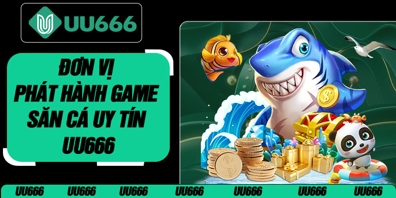 Đơn Vị Phát Hành Game Săn Cá Uy Tín UU666