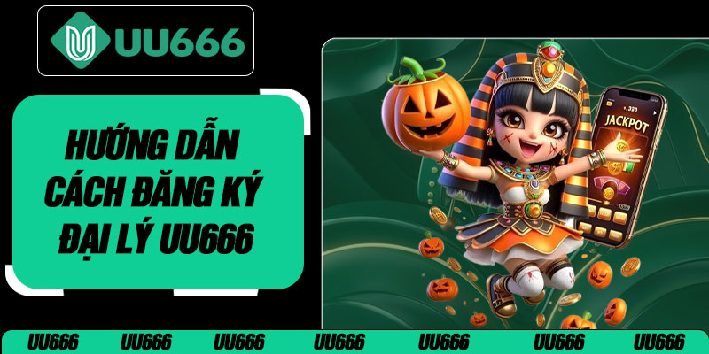 Hướng Dẫn Cách Đăng Ký Đại Lý UU666