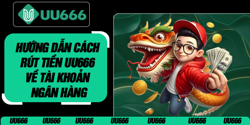Hướng Dẫn Cách Rút Tiền UU666 Về Tài Khoản Ngân Hàng