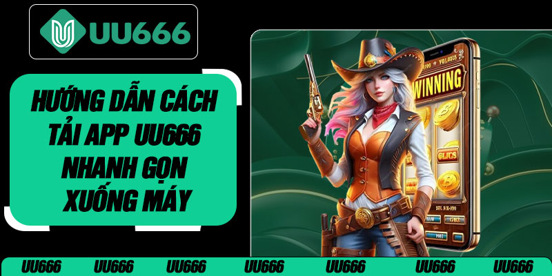 Hướng Dẫn Cách Tải App UU666 Nhanh Gọn Xuống Máy