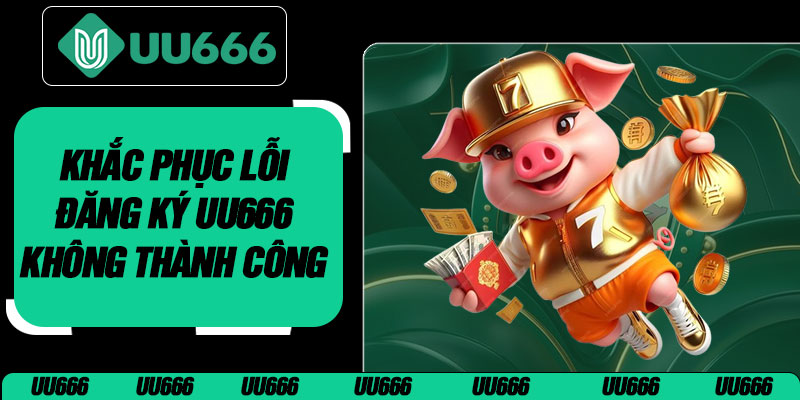 Khắc Phục Lỗi Đăng Ký UU666 Không Thành Công