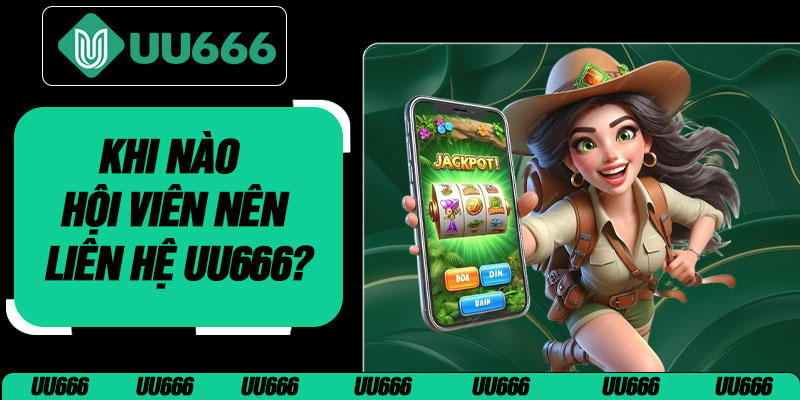 Khi Nào Hội Viên Nên Liên Hệ UU666?