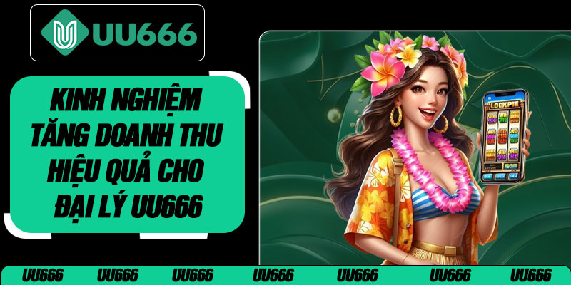 Kinh Nghiệm Tăng Doanh Thu Hiệu Quả Cho Đại Lý UU666