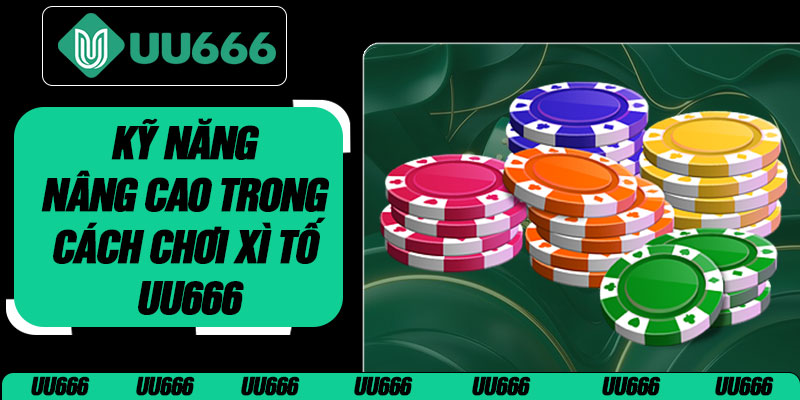 Kỹ Năng Nâng Cao Trong Cách Chơi Xì Tố UU666