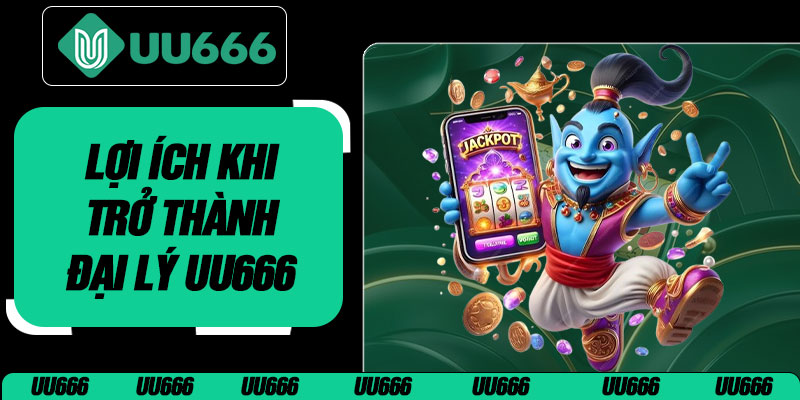 Lợi Ích Khi Trở Thành Đại Lý UU666