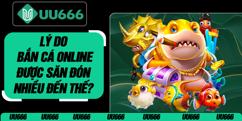 Lý Do Bắn Cá Online Được Săn Đón Nhiều Đến Thế?