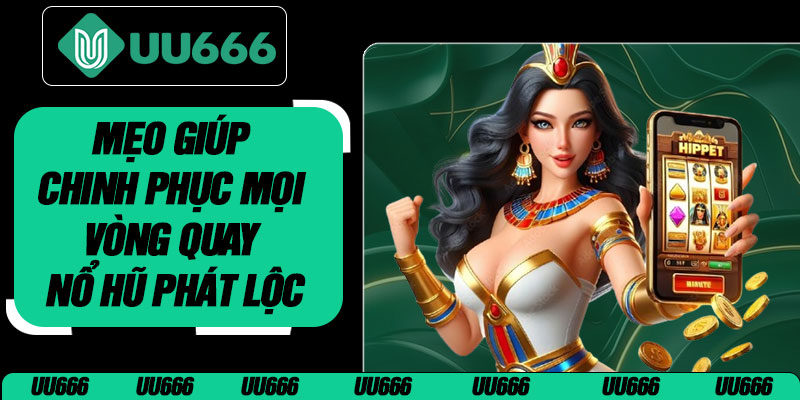 Mẹo Giúp Chinh Phục Mọi Vòng Quay Nổ Hũ Phát Lộc