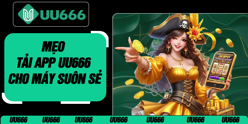 Mẹo Tải App UU666 Cho Máy Suôn Sẻ
