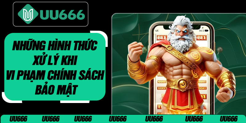 Những Hình Thức Xử Lý Khi Vi Phạm Chính Sách Bảo Mật