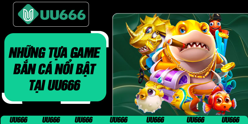 Những Tựa Game Bắn Cá Nổi Bật Tại UU666