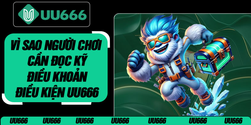 Vì Sao Người Chơi Cần Đọc Kỹ Điều Khoản Điều Kiện UU666