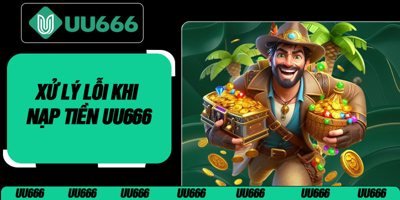 Xử Lý Lỗi Khi Nạp Tiền UU666